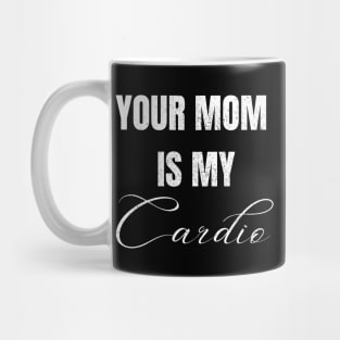 YOUR MOM IS MY CARDIO Mug